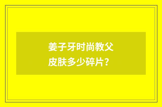 姜子牙时尚教父皮肤多少碎片？