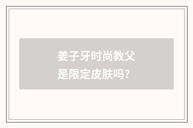 姜子牙时尚教父是限定皮肤吗?