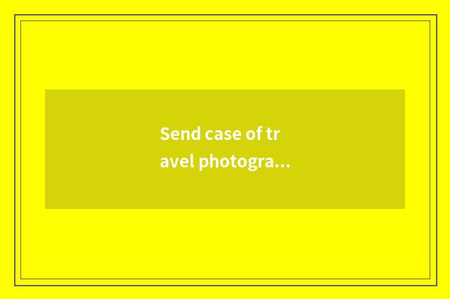 Send case of travel photograph article?