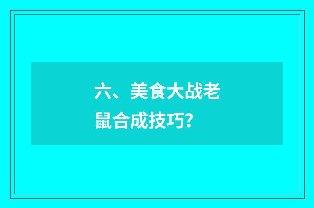 六、美食大战老鼠合成技巧？