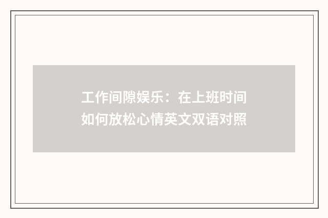 工作间隙娱乐：在上班时间如何放松心情英文双语对照