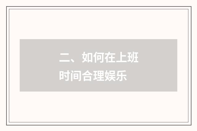 二、如何在上班时间合理娱乐