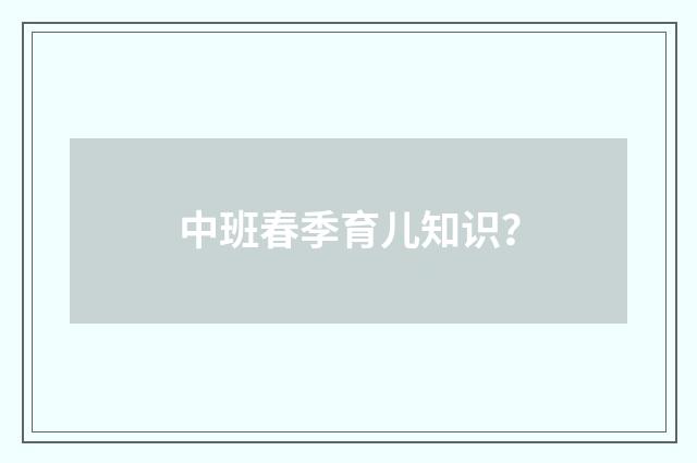 中班春季育儿知识？
