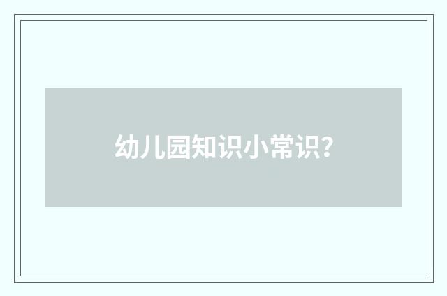 幼儿园知识小常识？
