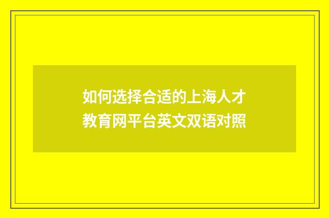 如何选择合适的上海人才教育网平台英文双语对照