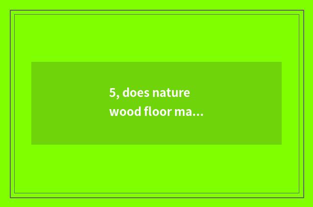 5, does nature wood floor maintain method?