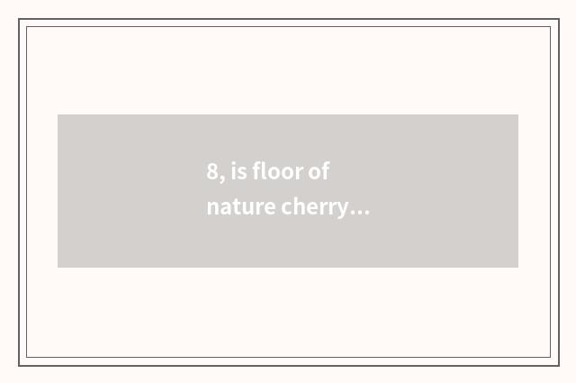 8, is floor of nature cherry wood good?