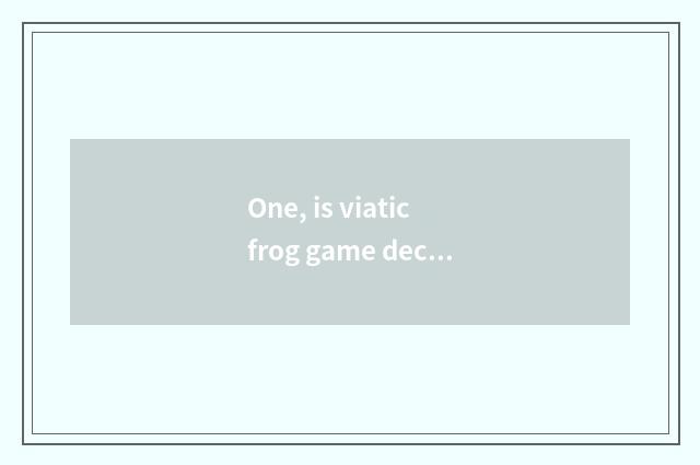 One, is viatic frog game decomposed?