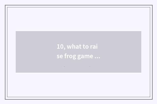 10, what to raise frog game to call the name?