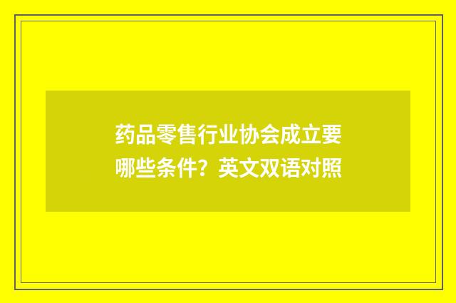 药品零售行业协会成立要哪些条件？英文双语对照