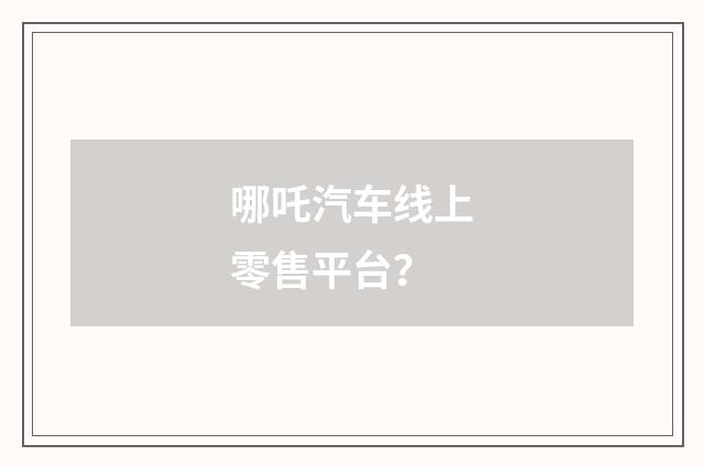 哪吒汽车线上零售平台？