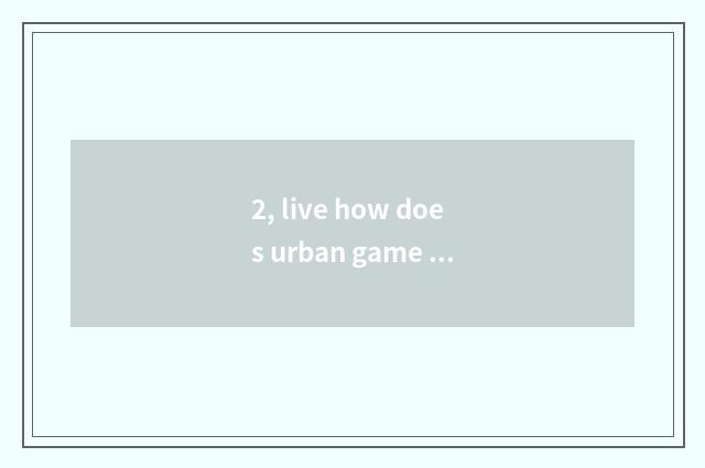 2, live how does urban game play?