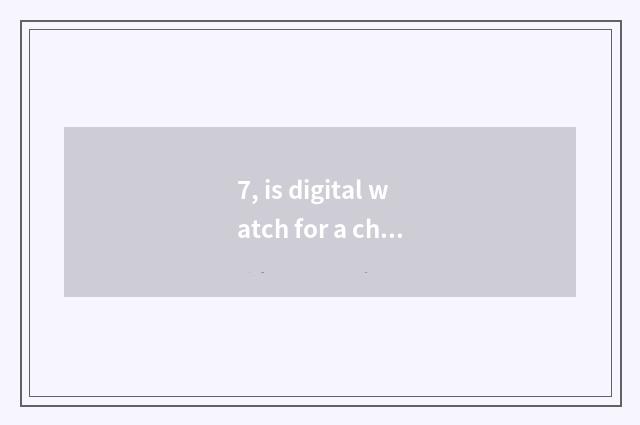 7, is digital watch for a chance good?
