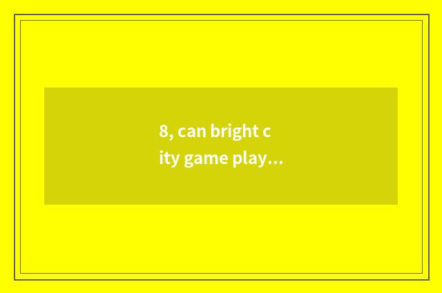 8, can bright city game play in the end?