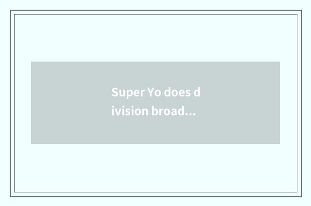 Super Yo does division broadcast time?