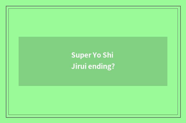 Super Yo Shi Jirui ending?