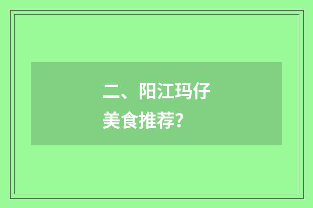 二、阳江玛仔美食推荐？