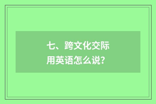 七、跨文化交际用英语怎么说？