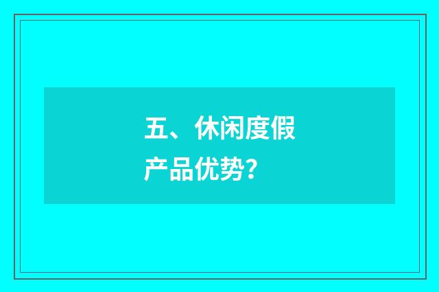 五、休闲度假产品优势？