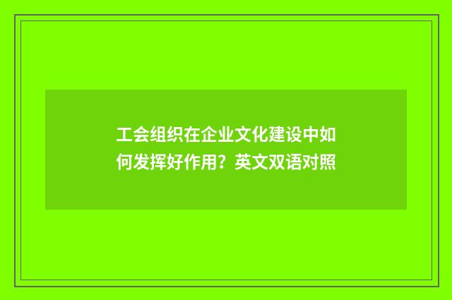 工会组织在企业文化建设中如何发挥好作用？英文双语对照