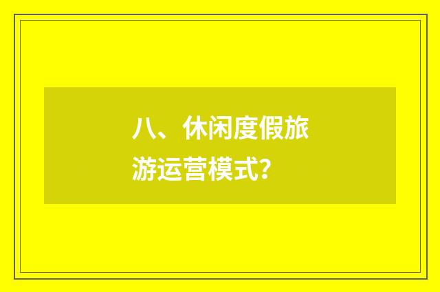 八、休闲度假旅游运营模式？