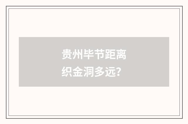 贵州毕节距离织金洞多远？