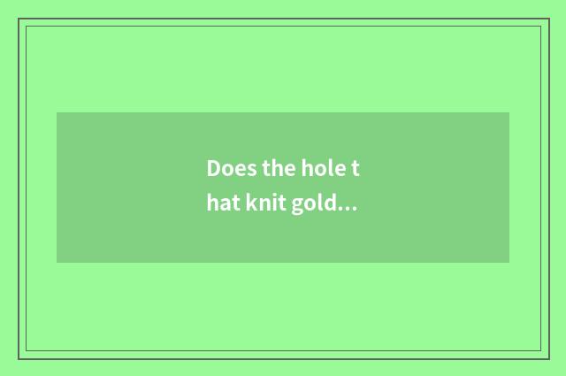 Does the hole that knit gold have many from Bi Jie far?