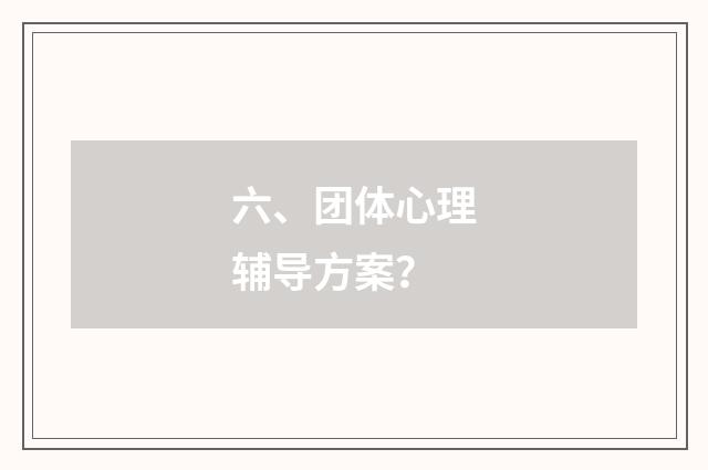 六、团体心理辅导方案？