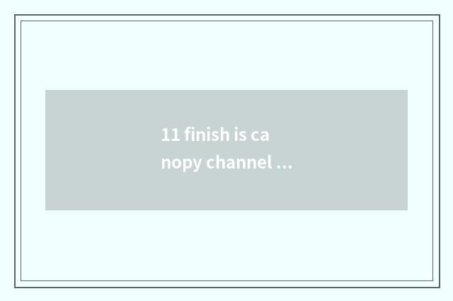 11 finish is canopy channel optimal travel time?