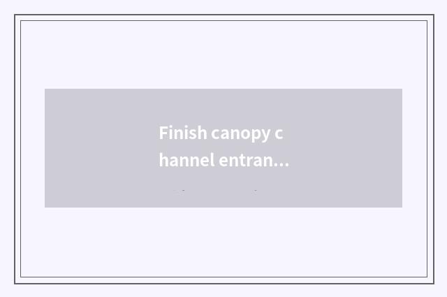 Finish canopy channel entrance ticket?