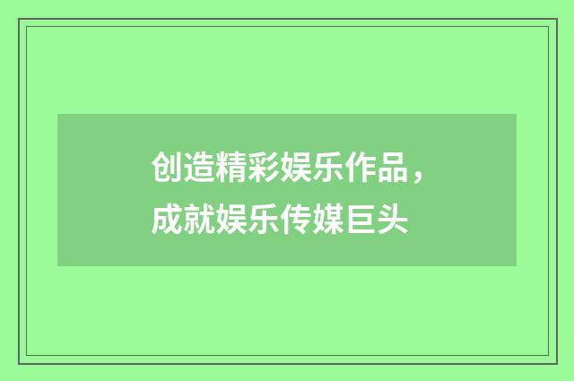 创造精彩娱乐作品，成就娱乐传媒巨头