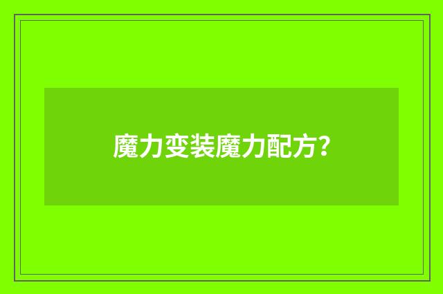 魔力变装魔力配方？