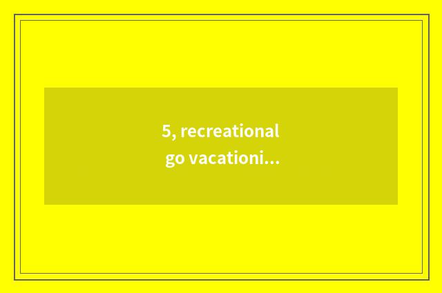 5, recreational go vacationing product advantage?