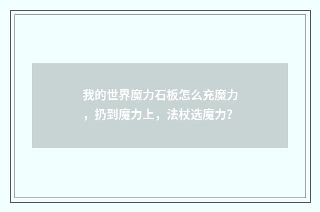 我的世界魔力石板怎么充魔力，扔到魔力上，法杖选魔力？