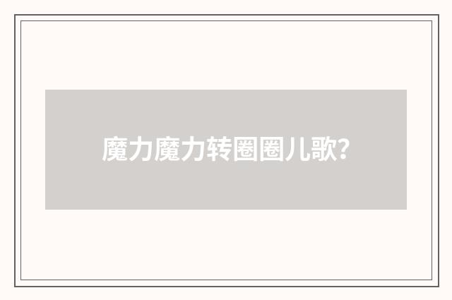 魔力魔力转圈圈儿歌？