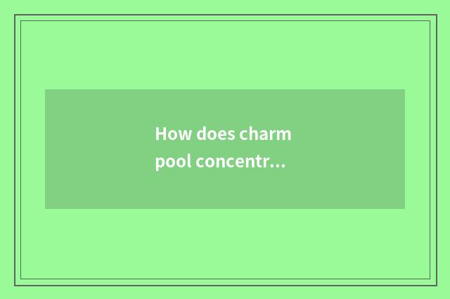 How does charm pool concentrate be infatuated power?