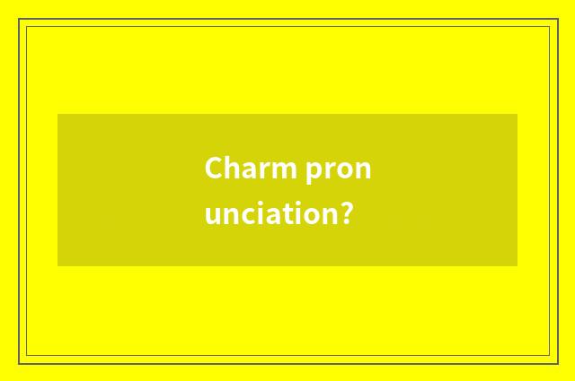 Charm pronunciation?