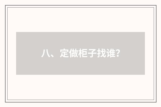 八、定做柜子找谁？