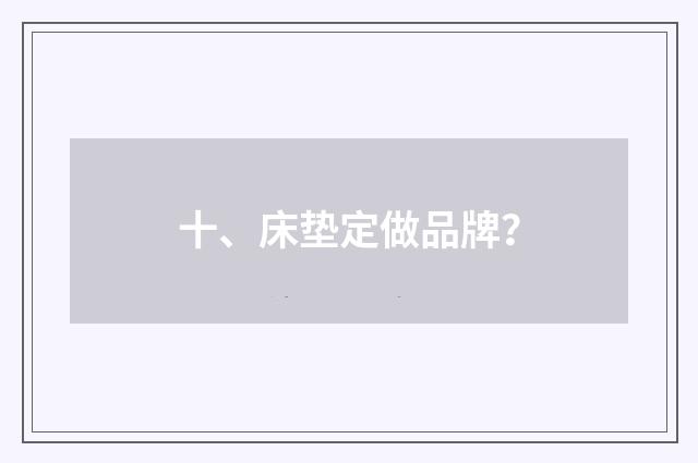 十、床垫定做品牌？
