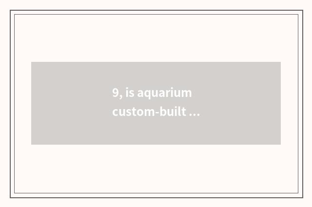 9, is aquarium custom-built dimension?