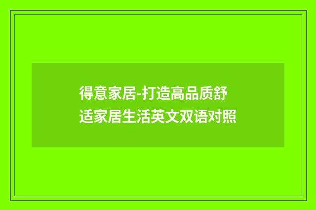 得意家居-打造高品质舒适家居生活英文双语对照