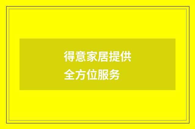 得意家居提供全方位服务