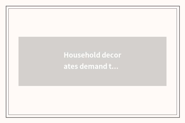 Household decorates demand to grow increasingly