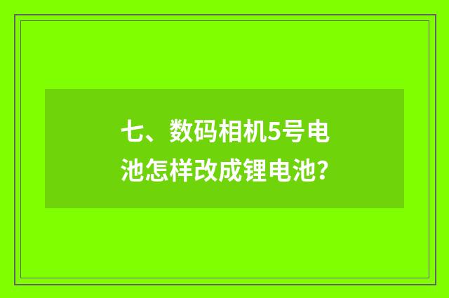 七、数码相机5号电池怎样改成锂电池？