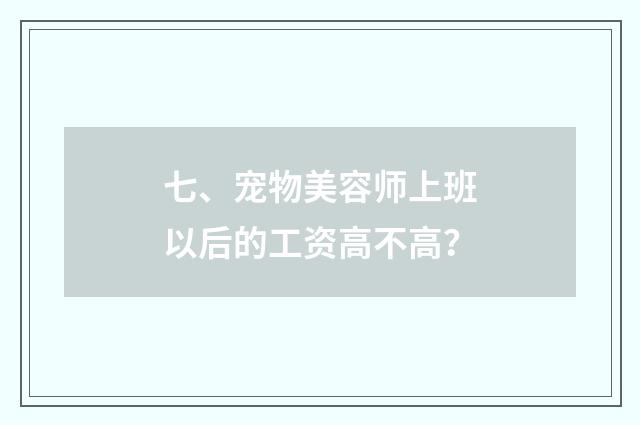 七、宠物美容师上班以后的工资高不高?