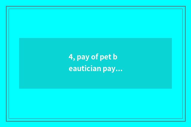 4, pay of pet beautician pay how many?