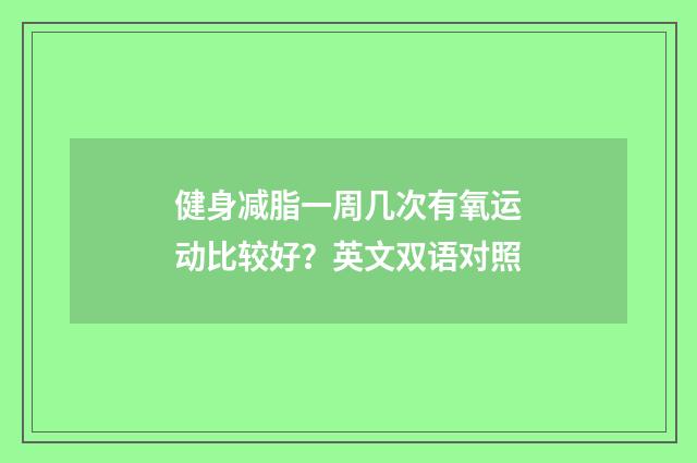 健身减脂一周几次有氧运动比较好？英文双语对照