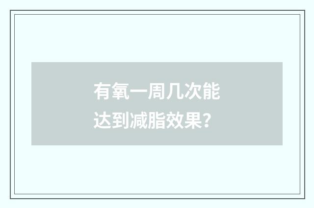 有氧一周几次能达到减脂效果？