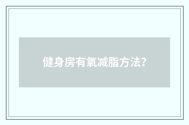 健身房有氧减脂方法？