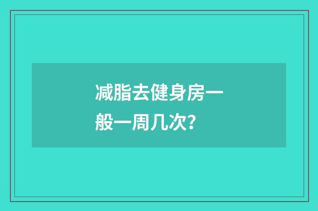 减脂去健身房一般一周几次？